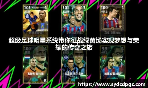 超级足球明星系统带你征战绿茵场实现梦想与荣耀的传奇之旅