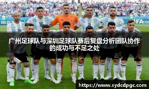 广州足球队与深圳足球队赛后复盘分析团队协作的成功与不足之处