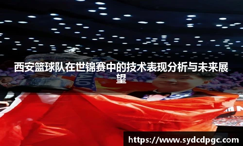 西安篮球队在世锦赛中的技术表现分析与未来展望